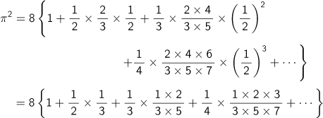 π２乗＝8{1 + (1/2)×(2/3)×(1/2) + (1/3)×(2×4)/(3×5)×(1/2)2乗 + (1/4)×(2×4×6)/(3×5×7)×(1/2)3乗 + …}=8{1 + (1/2)×(1/3) + (1/3)×(1×2)/(3×5) + (1/4)×(1×2×3)/(3×5×7) + …}