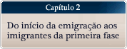 Capitulo 2 - Do inicio da emigracao aos imigrantes da primeira fase.