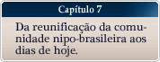 Capítulo 7 - Da reunificação da comunidade nipo-brasileira aos dias de hoje.