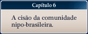Capítulo 6 - A cisão da comunidade nipo-brasileira.