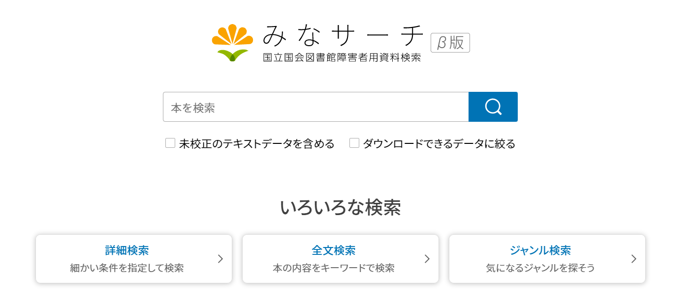 みなサーチβ版のトップページ画像。トップページに「簡易検索」「いろいろな検索」があります。「簡易検索」では、キーワードを入力することで簡単に資料の検索ができます。「いろいろな検索」では、細かい条件を指定して検索する「詳細検索」、本の内容をキーワードで検索する「全文検索」、目的の資料を一覧から簡単に利用できる「ジャンル検索」があります。