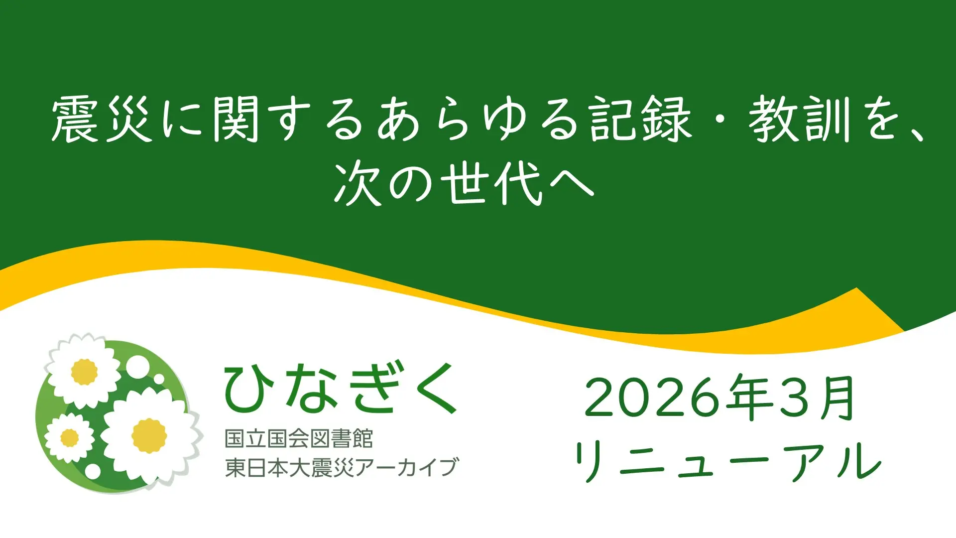 「震災に関するあらゆる記録・教訓を、次の世代へ」。国立国会図書館東日本大震災アーカイブ（ひなぎく）は2026年3月にリニューアルしました。