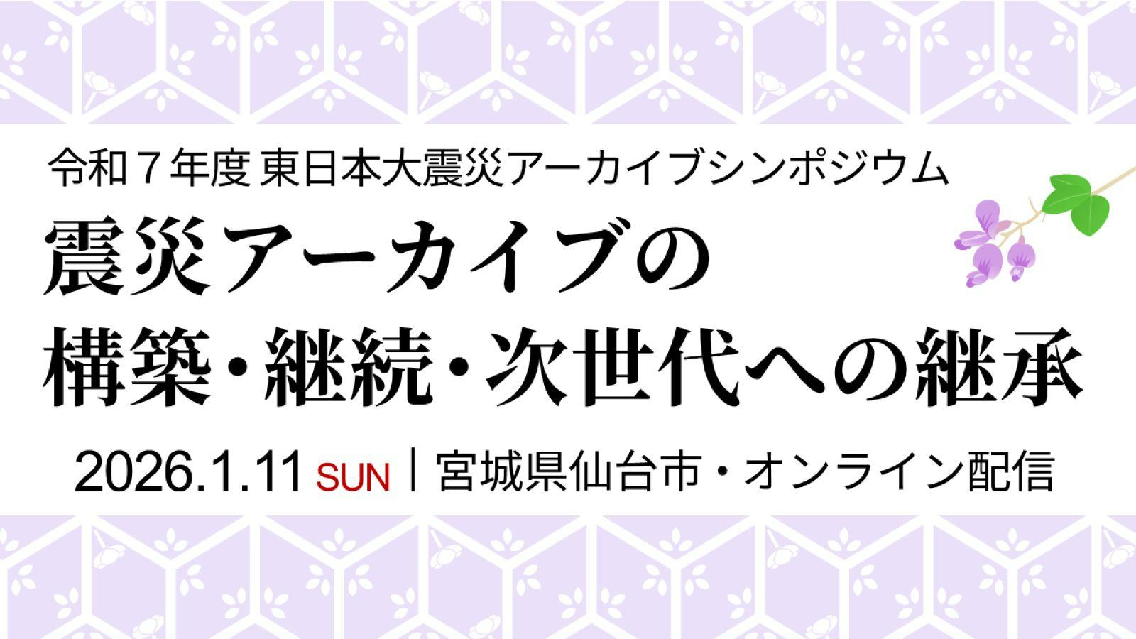 令和7年度東日本大震災アーカイブシンポジウムのポスターです。シンポジウムの名称、開催日、会場を記載しています。詳しくは、東日本大震災アーカイブシンポジウムのご案内ページ本文をご参照ください。
