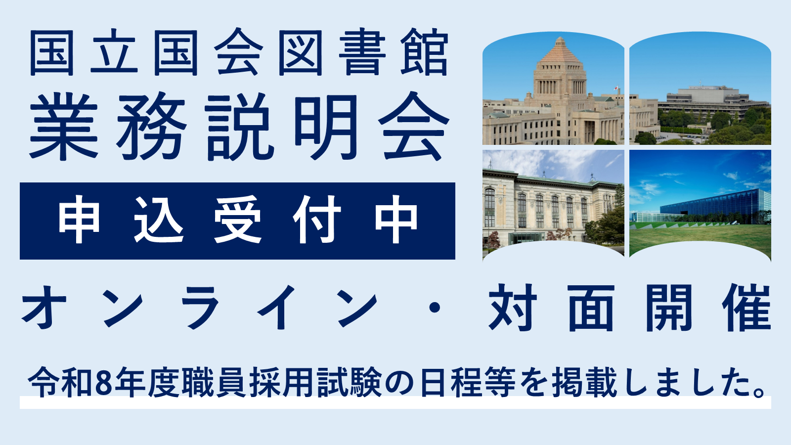 国立国会図書館業務説明会について申込受付中であることのお知らせ。業務説明会の開催形式はオンライン及び対面。令和8年度職員採用試験の日程等を採用情報に掲載したことも記載している。右上には国会議事堂と東京本館、国際子ども図書館、関西館のそれぞれの外観を画像で掲載している。