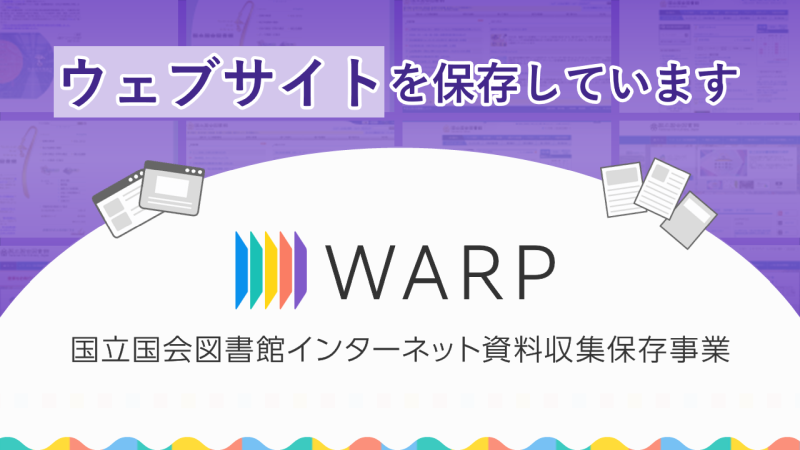 国立国会図書館インターネット資料収集保存事業（WARP）では、ウェブサイトを保存しています。