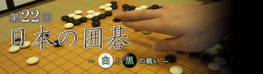 第22回 日本の囲碁－白と黒の戦い－