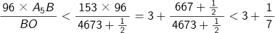 (96×A5B)/BO<(153×96)/(4673+1/2)=3+(667+1/2)/(4673+1/2)<3+1/7