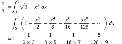 π/4 =0∫1√(1-x2乗) dx= 0∫1 (1-x2乗/2-x4乗/8-x6乗/16-5x8乗/128-…)dx=1-1/(2×3)-1/(8×5)-1/(16×7)-5/(128×9)-…