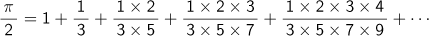 π/2＝1+1/3+(1×2)/(3×5)+(1×2×3)/(3×5×7)+(1×2×3×4)/(3×5×7×9)+ ...