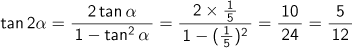 tan2α = 2tanα/(1-tan2乗α)={2×(1/5)}/{1-(1/5)2乗} = 10/24 =5/12
