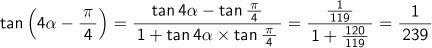 tan(4α-π/4) = {tan(4α) - tan(π/4)} / {1 + tan(4α)×tan(π/4)} = (1/119) / (1+120/119) = 1/239
